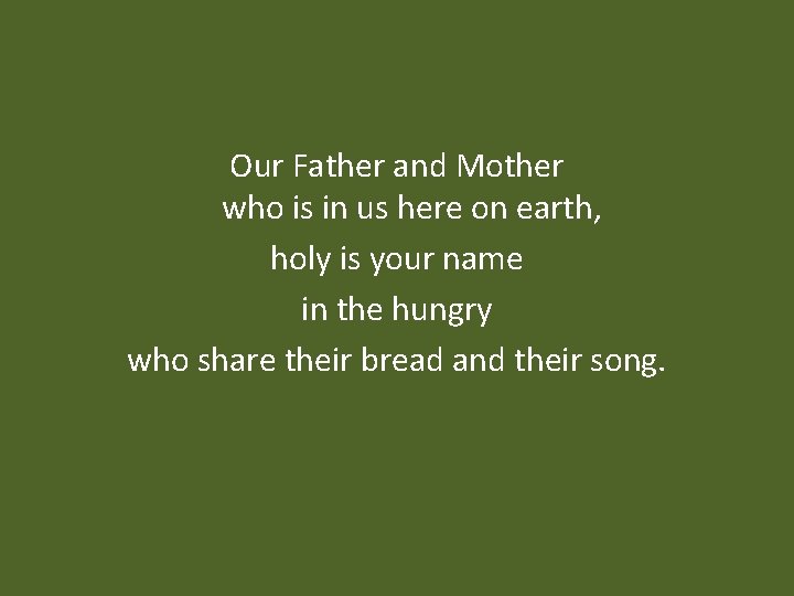 Our Father and Mother who is in us here on earth, holy is your