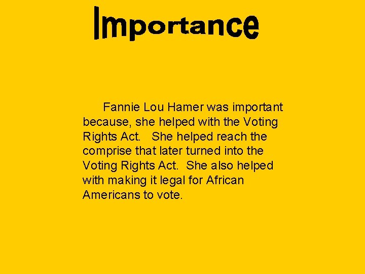 Fannie Lou Hamer was important because, she helped with the Voting Rights Act. She