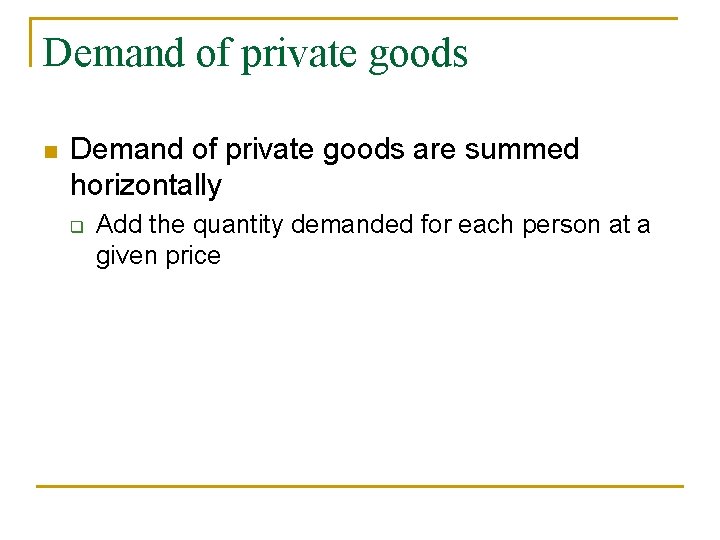 Demand of private goods n Demand of private goods are summed horizontally q Add