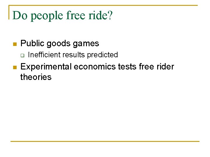 Do people free ride? n Public goods games q n Inefficient results predicted Experimental