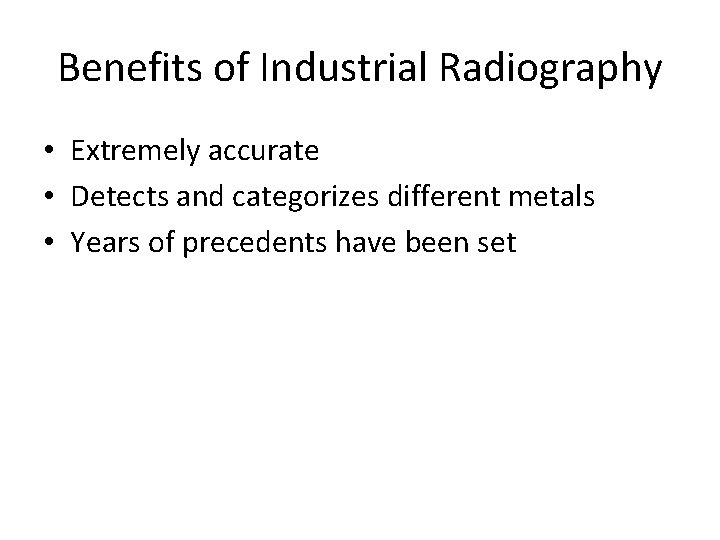 Benefits of Industrial Radiography • Extremely accurate • Detects and categorizes different metals •