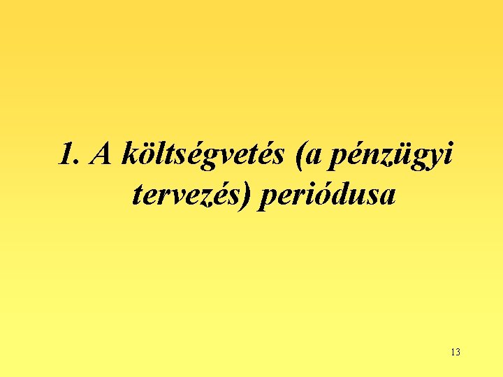 1. A költségvetés (a pénzügyi tervezés) periódusa 13 