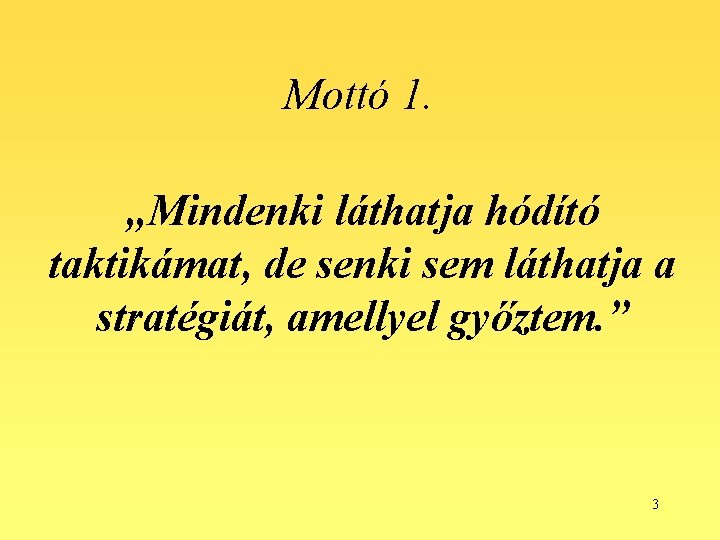 Mottó 1. „Mindenki láthatja hódító taktikámat, de senki sem láthatja a stratégiát, amellyel győztem.