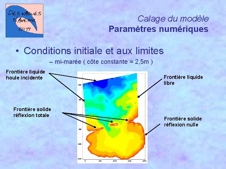 Calage du modèle Paramètres numériques • Conditions initiale et aux limites – mi-marée (