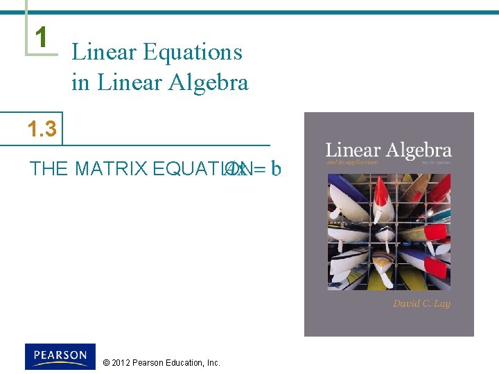 1 Linear Equations in Linear Algebra 1. 3 THE MATRIX EQUATION © 2012 Pearson