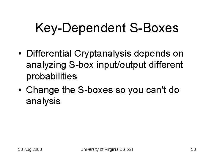 Key-Dependent S-Boxes • Differential Cryptanalysis depends on analyzing S-box input/output different probabilities • Change