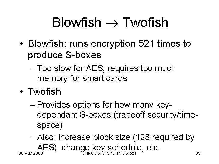 Blowfish Twofish • Blowfish: runs encryption 521 times to produce S-boxes – Too slow