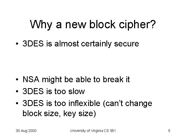 Why a new block cipher? • 3 DES is almost certainly secure • NSA