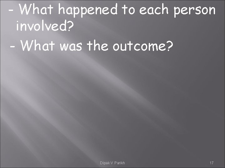 - What happened to each person involved? - What was the outcome? Dipak V