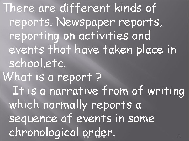 There are different kinds of reports. Newspaper reports, reporting on activities and events that