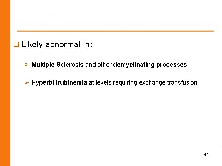 q Likely abnormal in: Ø Multiple Sclerosis and other demyelinating processes Ø Hyperbilirubinemia at