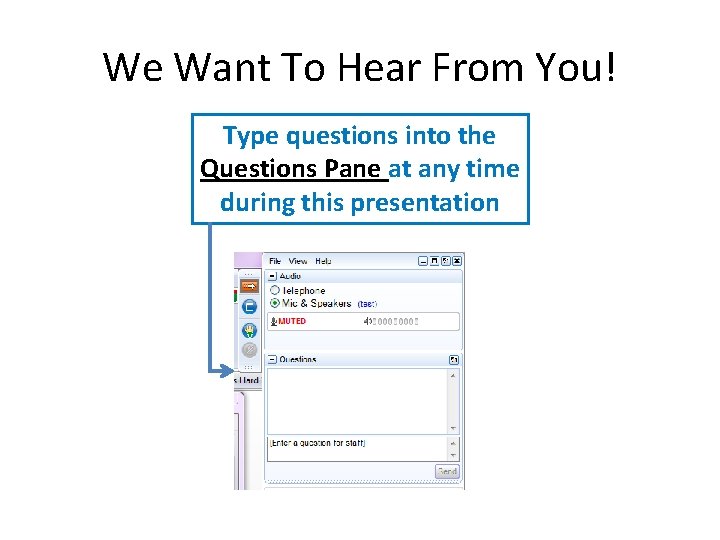 We Want To Hear From You! Type questions into the Questions Pane at any