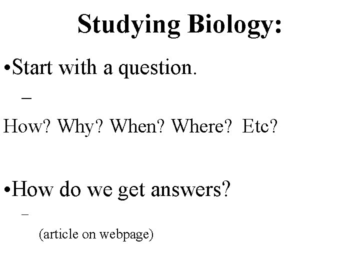 Studying Biology: • Start with a question. –For example: How? Why? When? Where? Etc?