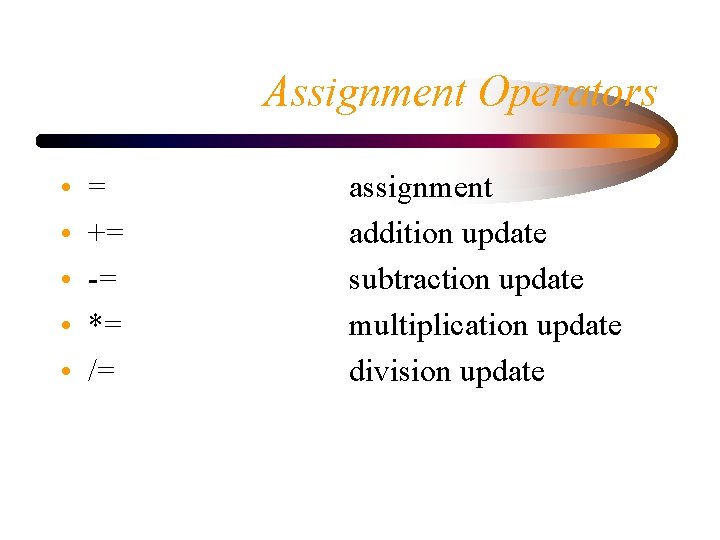 Assignment Operators • • • = += -= *= /= assignment addition update subtraction
