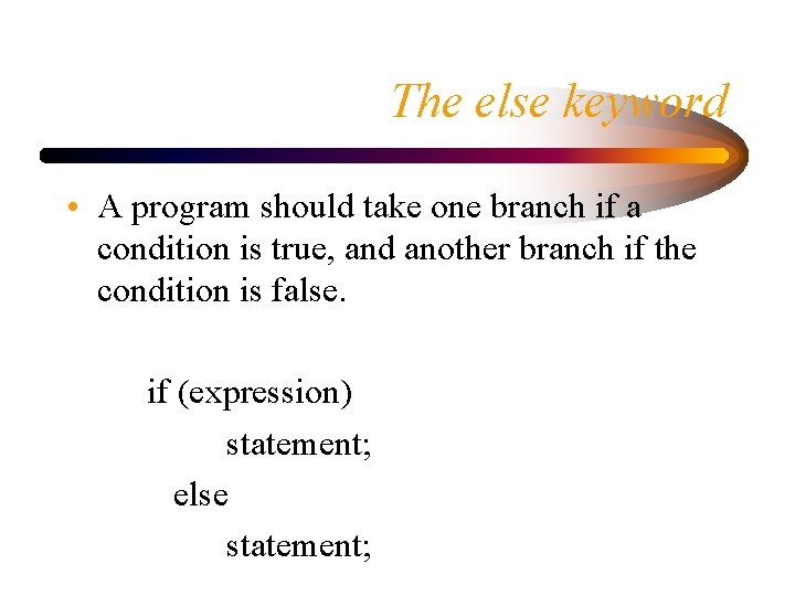 The else keyword • A program should take one branch if a condition is