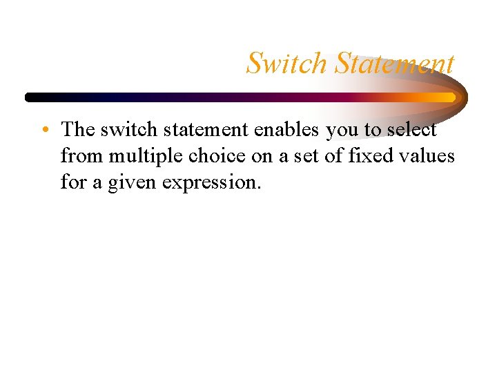 Switch Statement • The switch statement enables you to select from multiple choice on