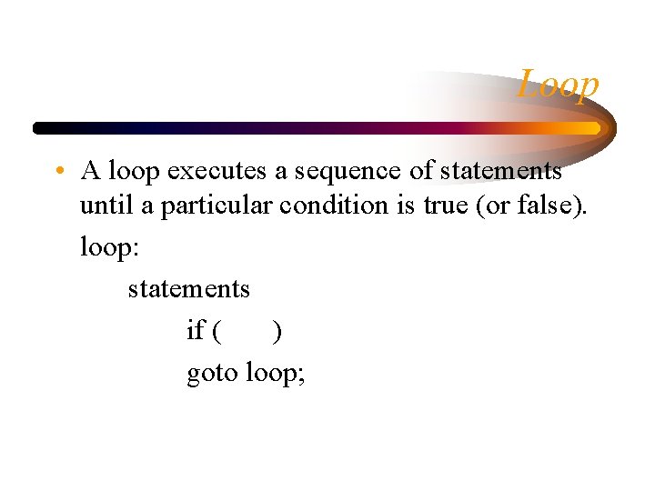 Loop • A loop executes a sequence of statements until a particular condition is