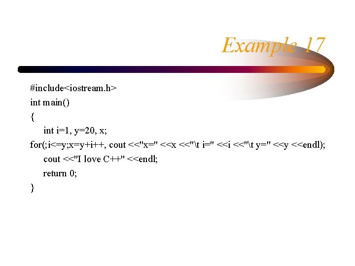 Example 17 #include<iostream. h> int main() { int i=1, y=20, x; for(; i<=y; x=y+i++,