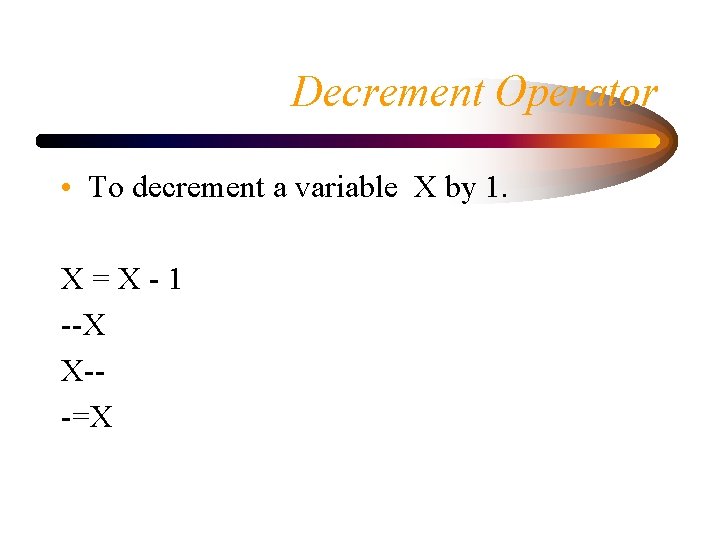Decrement Operator • To decrement a variable X by 1. X=X-1 --X X--=X 