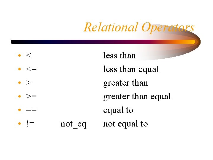 Relational Operators • • • < <= > >= == != not_eq less than