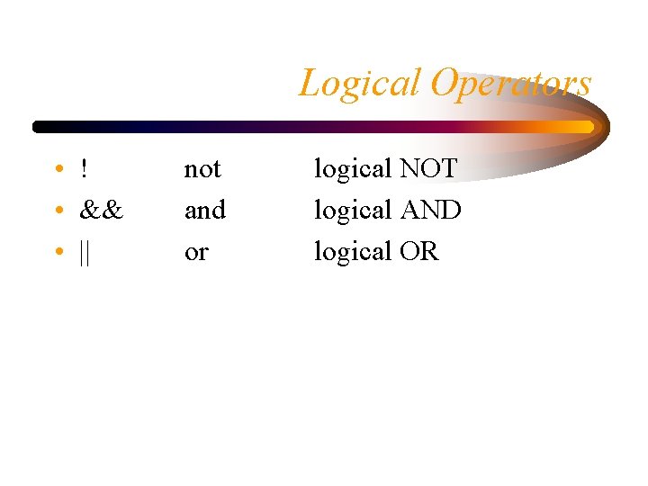Logical Operators • ! • && • || not and or logical NOT logical