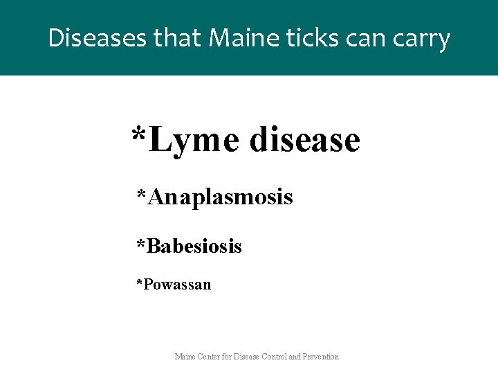 Diseases that Maine ticks can carry *Lyme disease *Anaplasmosis *Babesiosis *Powassan Maine Center for