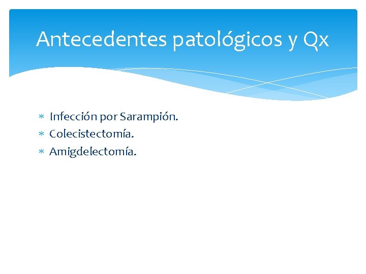 Antecedentes patológicos y Qx Infección por Sarampión. Colecistectomía. Amigdelectomía. 