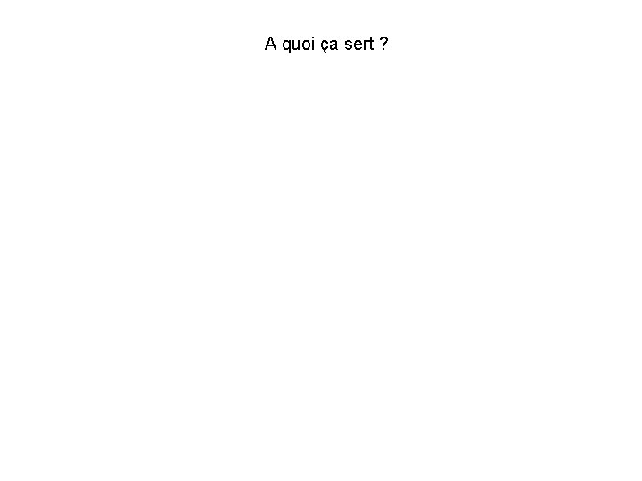 A quoi ça sert ? A quoi ça sert ?