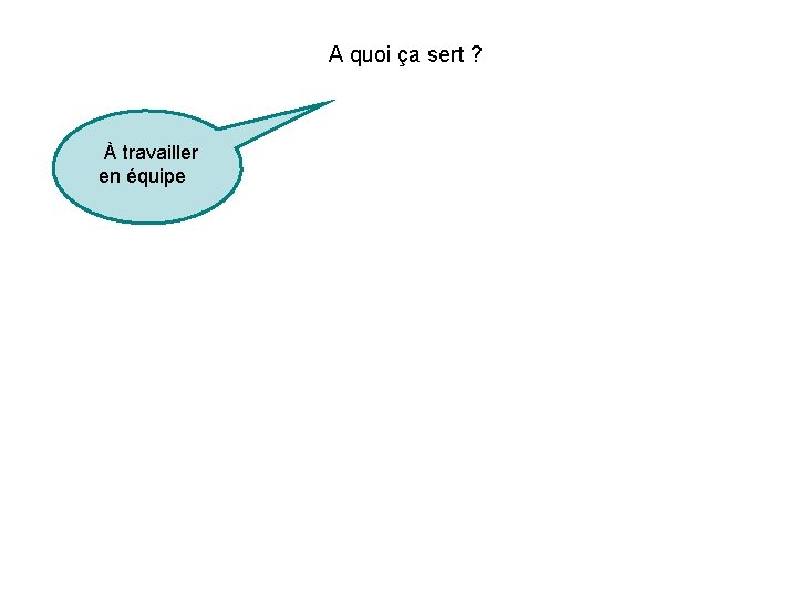 A quoi ça sert ? À travailler en équipe A quoi ça sert ? À travailler en équipe