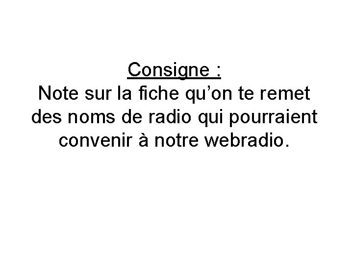 Consigne : Note sur la fiche qu’on te remet des noms de radio qui