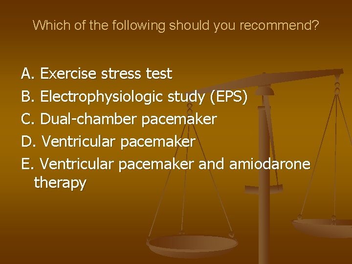 Which of the following should you recommend? A. Exercise stress test B. Electrophysiologic study