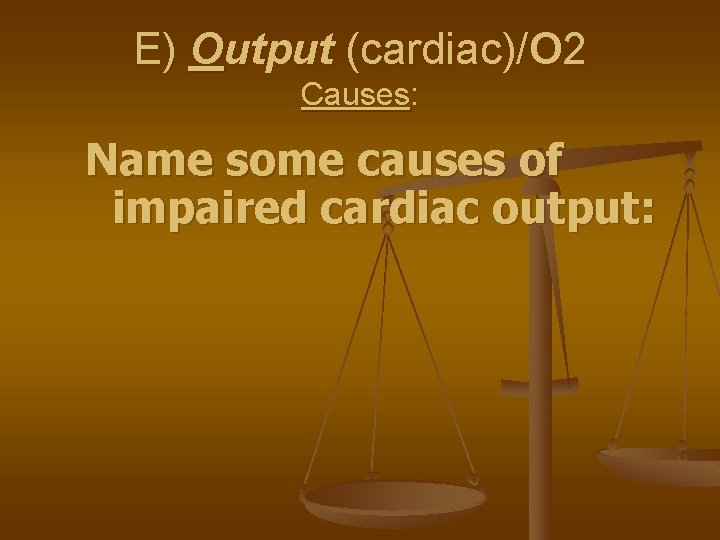 E) Output (cardiac)/O 2 Causes: Name some causes of impaired cardiac output: 