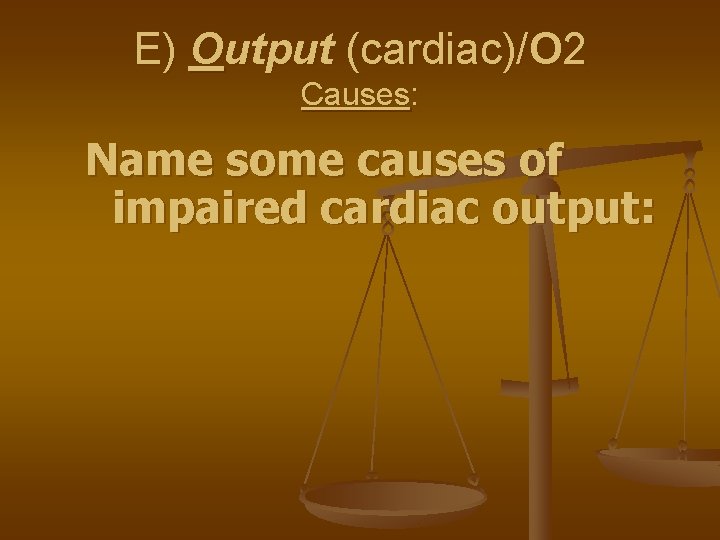 E) Output (cardiac)/O 2 Causes: Name some causes of impaired cardiac output: 