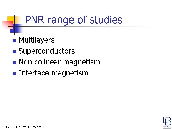 PNR range of studies n n Multilayers Superconductors Non colinear magnetism Interface magnetism ECNS’