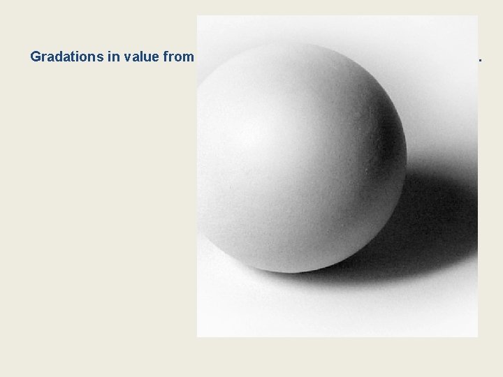 Gradations in value from light to dark creates the illusion of volume. 