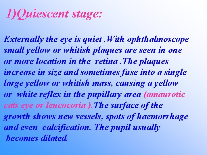1)Quiescent stage: Externally the eye is quiet. With ophthalmoscope small yellow or whitish plaques