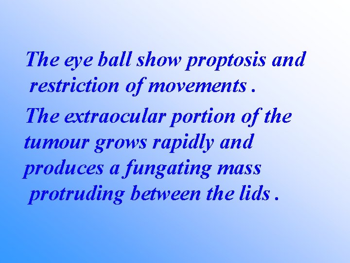 The eye ball show proptosis and restriction of movements. The extraocular portion of the