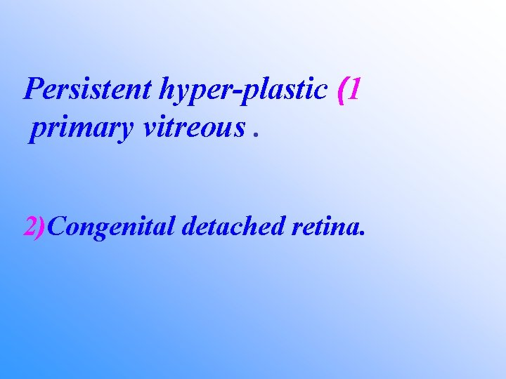 Persistent hyper-plastic (1 primary vitreous. 2)Congenital detached retina. 