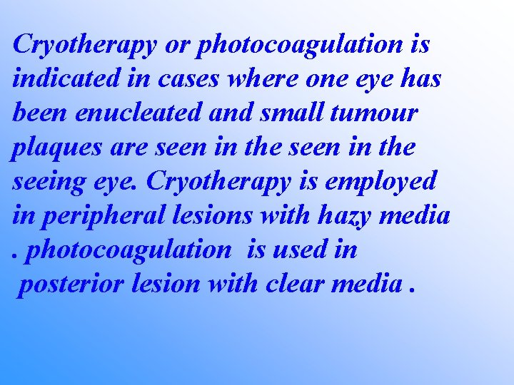 Cryotherapy or photocoagulation is indicated in cases where one eye has been enucleated and