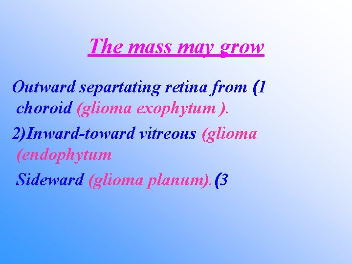 The mass may grow Outward separtating retina from (1 choroid (glioma exophytum ). 2)Inward-toward
