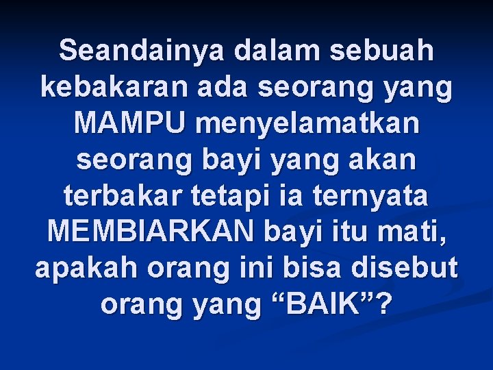 Seandainya dalam sebuah kebakaran ada seorang yang MAMPU menyelamatkan seorang bayi yang akan terbakar