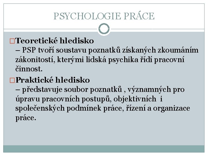 PSYCHOLOGIE PRÁCE �Teoretické hledisko – PSP tvoří soustavu poznatků získaných zkoumáním zákonitostí, kterými lidská