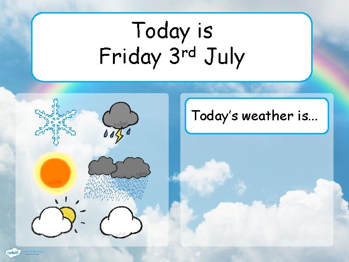 Today is Friday 3 rd July Today’s weather is. . . 