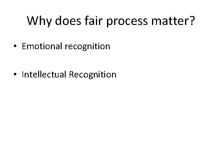 Why does fair process matter? • Emotional recognition • Intellectual Recognition 