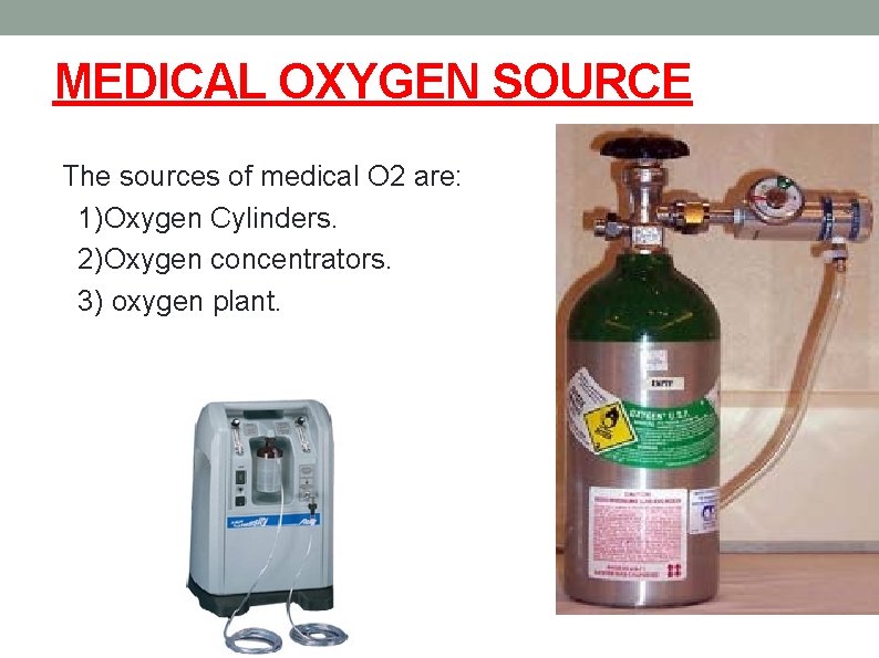 MEDICAL OXYGEN SOURCE The sources of medical O 2 are: 1)Oxygen Cylinders. 2)Oxygen concentrators.