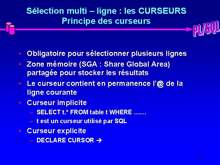 Sélection multi – ligne : les CURSEURS Principe des curseurs • Obligatoire pour sélectionner