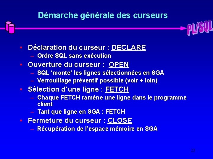 Démarche générale des curseurs • Déclaration du curseur : DECLARE – Ordre SQL sans