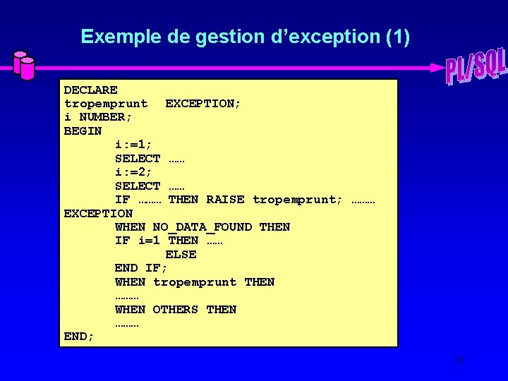 Exemple de gestion d’exception (1) DECLARE tropemprunt EXCEPTION; i NUMBER; BEGIN i: =1; SELECT