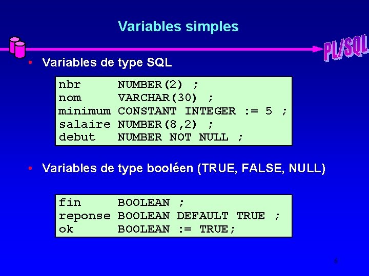 Variables simples • Variables de type SQL nbr NUMBER(2) ; nom VARCHAR(30) ; minimum