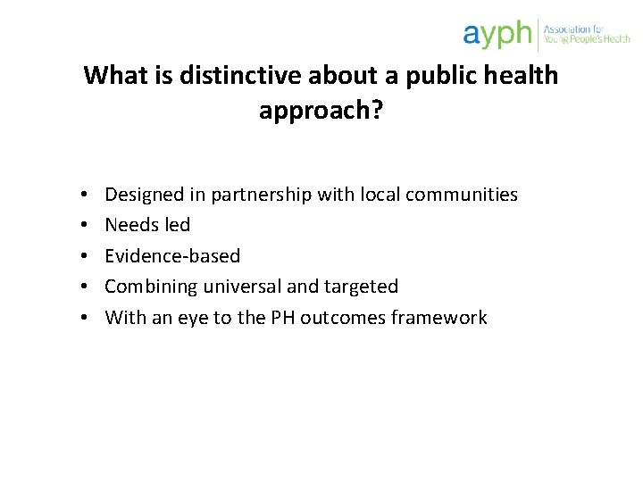 What is distinctive about a public health approach? • • • Designed in partnership